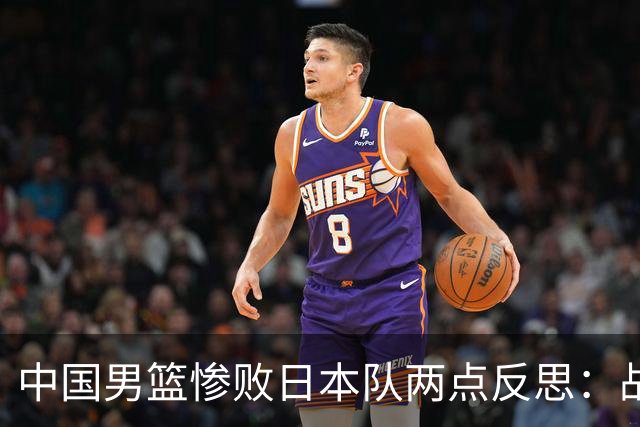 中国男篮惨败日本队两点反思：战术理念全方位落后，CBA自娱自乐